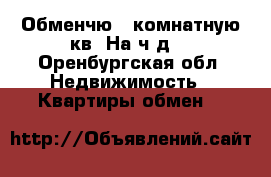 Обменчю 2 комнатную кв. На ч.д. - Оренбургская обл. Недвижимость » Квартиры обмен   